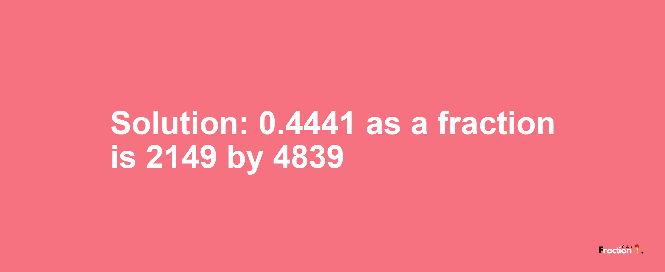 Solution:0.4441 as a fraction is 2149/4839
